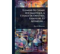 Elemens De Chimie Docimastique, A L'usage De Orfevres, Essayeurs, Et Affineurs ...