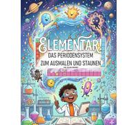 Elementar!: Das Periodensystem zum Ausmalen und Staunen