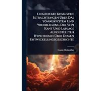 Elementare Kosmische Betrachtungen Über Das Sonnensystem Und Widerlegung Der Von Kant Und Laplace Aufgestellten Hypothesen Über Dessen Entwickelungsgeschichte