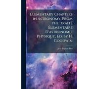 Elementary Chapters in Astronomy, From the 'traitÃ(c) ÉlÃ(c)mentaire D'astronomie Physique', Ed. by H. Goodwin