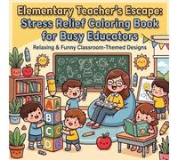 Elementary Teacher’s Escape: Stress Relief Coloring Book for Busy Educators: Relaxing & Funny Classroom-Themed Designs to Unwind, Recharge & Laugh After Long School Days