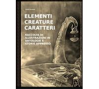 ELEMENTI, CREATURE, CARATTERI: Raccolta di illustrazioni in antologie, e storie appresso.