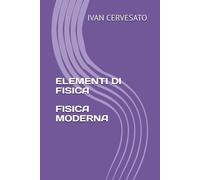 ELEMENTI DI FISICA FISICA MODERNA - CERVESATO IVAN