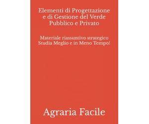Elementi di Progettazione e di Gestione del Verde Pubblico e Privato: Materiale riassuntivo strategico Studia Meglio e in Meno Tempo!