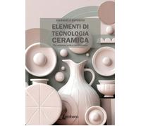 Elementi di tecnologia ceramica. Tra scienza, arte e innovazione - [EBS Print]