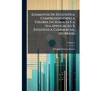 Elementos De Estatistica Comprehendendo a Theoria Da Sciencia E a Sua Applicação À Estatistica Commercial Do Brasil
