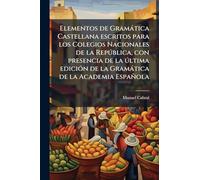Elementos de Gramàtica Castellana escritos para los Colegios Nacionales de la Repðblica, con presencia de la ðltima ediciÃ3n de la Gramàtica de la Academia Española