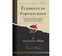 Élements de Fortification: Contenant la Construction Raisonnée des Ouvrages de la Fortification, les Systèmes des Ingénieurs les Plus Célèbres, la ... Forts de Campagne, &C (Classic Reprint)