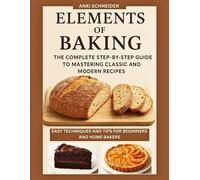 Elements of baking: The complete step by step guide to mastering classic and modern recipes, easy techniques and tips for beginners abd home bakers with full images.
