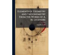 Elements of Geometry and Trigonometry From the Works of A. M. Legendre