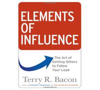 Elements of Influence: The Art of Getting Others to Follow Your Lead