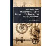 Elements of Mechanics; Forty Lessons for Beginners in Engineering