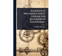 Elements of Mechanics; Forty Lessons for Beginners in Engineering
