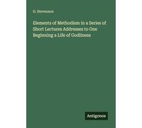 Elements of Methodism in a Series of Short Lectures Addresses to One Beginning a Life of Godliness