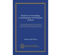 Elements of mineralogy, crystallography and blowpipe analysis: from a practical standpoint, including a description of all common or useful minerals, ... and their economic importance and...