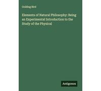Elements of Natural Philosophy: Being an Experimental Introduction to the Study of the Physical