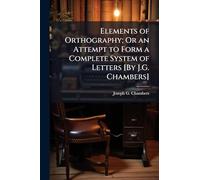 Elements of Orthography; Or an Attempt to Form a Complete System of Letters [By J.G. Chambers]