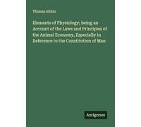 Elements of Physiology; being an Account of the Laws and Principles of the Animal Economy, Especially in Reference to the Constitution of Man