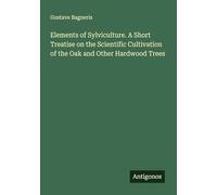 Elements of Sylviculture. A Short Treatise on the Scientific Cultivation of the Oak and Other Hardwood Trees