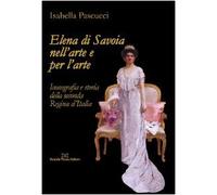 Elena di Savoia nell'arte e per l'arte. Iconografia e storia della seconda regina d'Italia