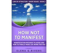 Elena G. Rivers How Not to Manifest: Manifestation Mistakes to AVOID (Tascabile)