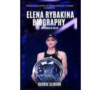 Elena Rybakina Biography: The Power of Belief - From Kazakhstan to Wimbledon as a Tennis Champion
