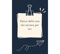 Elenco delle cose che servono per ieri - Taccuino divertente per appunti e idee | Quaderno simpatico da ufficio: Taccuino divertente per appunti, idee ... amici e amiche | Umorismo da ufficio