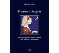 Eleonora d'Aragona. Pratiche di potere e modelli culturali nell’Italia del Rinascimento