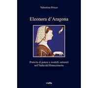Eleonora d'Aragona. Pratiche di potere e modelli culturali nell’Italia del Rinascimento