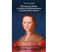 Eleonora di Toledo e le donne del Rinascimento tra moda, fede e potere. Ediz. il
