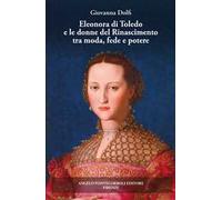 Eleonora di Toledo e le donne del Rinascimento tra moda, fede e potere. Ediz. illustrata