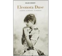 Eleonora Duse. La donna, le passioni, la leggenda