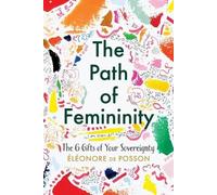 Eléonore de Pos The Path of Femininity; The 6 Gifts of Your Sovereig (Tascabile)