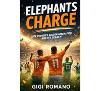 Elephants Charge: Côte d'Ivoire's Golden Generation and Its Legacy