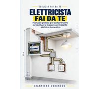ELETTRICISTA FAI DA TE: Manuale pratico per comprendere progettare e leggere un impianto elettrico domestico