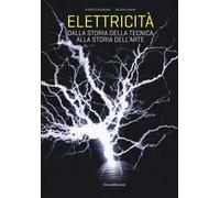 Elettricità. Dalla storia della tecnica alla storia dell'arte. Ediz. a colori