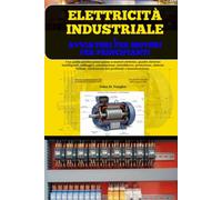 Elettricità Industriale E Avviatori Per Motori Per Principianti: Una guida pratica passo passo a motori elettrici, quadri elettrici intelligenti, ... risoluzione dei problemi e manutenzione
