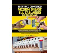 Elettrico Domestico Nozioni Di Base Sul Cablaggio Per Principianti: Guida pratica passo dopo passo per cablaggi sicuri, interruttori automatici, prese e riparazioni fai da te, con calcoli del carico