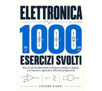 Elettronica: 1000 esercizi svolti: Dai circuiti fondamentali ai sistemi analogici e digitali, con soluzioni ragionate e difficoltà progressiva