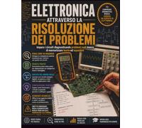 Elettronica Attraverso la risoluzione dei problemi: Impara i circuiti diagnosticando problemi reali invece di memorizzare teorie ed equazioni