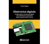 Elettronica digitale. Famiglie logiche, componenti digitali, reti combinatorie e sequenziali, logiche programmabili, memorie