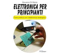 Elettronica per principianti. Fare pratica con l'elettronica analogica