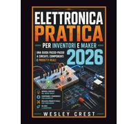Elettronica Pratica per Inventori e Maker 2026: Una guida passo dopo passo a circuiti, componenti e progetti reali