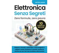 Elettronica Senza Segreti: Zero Formule, Zero Paura. Impara I Circuiti, Costruis