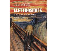 Elettroshock. Una storia di riscatto dalla follia - Di Luzio Giulio