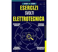 Elettrotecnica esercizi svolti step by step: Spiegazioni semplici, strategie e soluzioni dettagliate per studenti e appassionati