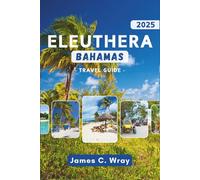 Eleuthera Travel Guide 2025 (Full-Color): Discover Pristine Beaches, Hidden Gems, and Insider Tips for an Unforgettable Adventure