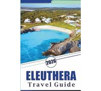 ELEUTHERA TRAVEL GUIDE 2026: Explore the Bahamas' Peaceful Shores, Pristine Beaches, Attractions, Hidden Gem, Local Cuisine, Maps, Outdoor Adventures and Practical Tips for Every Travelers.