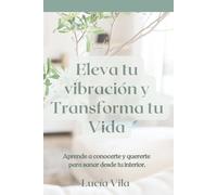 Eleva tu Vibración y Transforma tu Vida: Aprende a conocerte y quererte para sanar desde dentro.