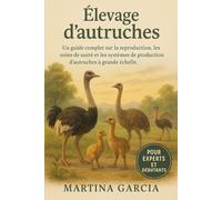 ÉLEVAGE D’AUTRUCHES: Un guide complet sur la reproduction, l’alimentation, les soins de santé et les systèmes de production d’autruches à grande échelle.